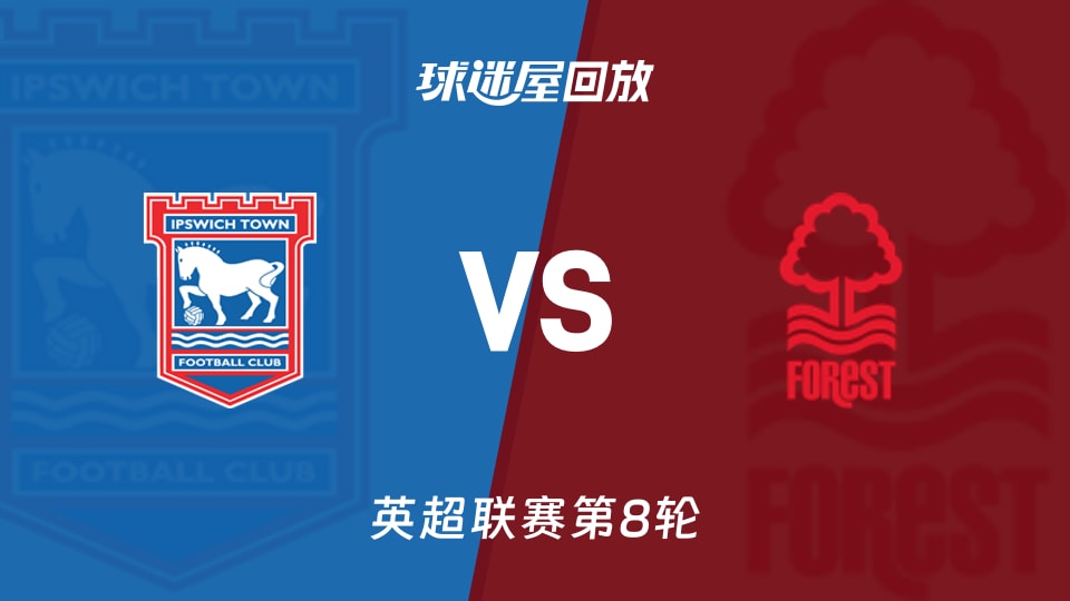 【英超联赛第8轮】伊普斯维奇vs诺丁汉森林录像回放在线观看(2026年10月24日)